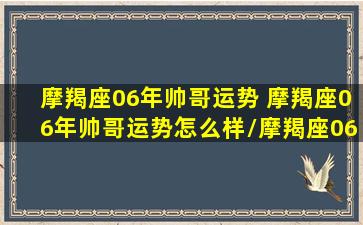 摩羯座06年帅哥运势 摩羯座06年帅哥运势怎么样/摩羯座06年帅哥运势 摩羯座06年帅哥运势怎么样-我的网站